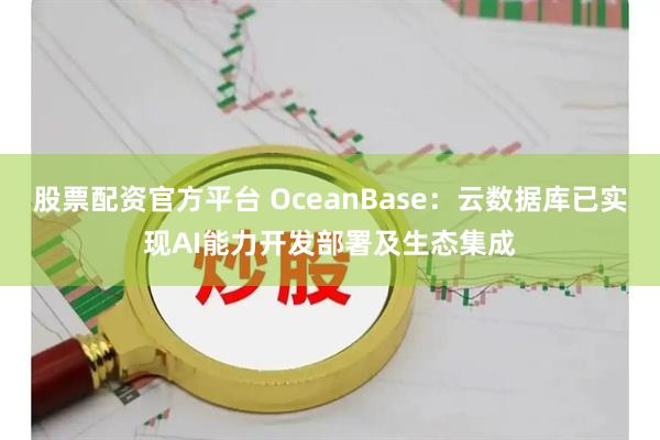 股票配资官方平台 OceanBase：云数据库已实现AI能力开发部署及生态集成