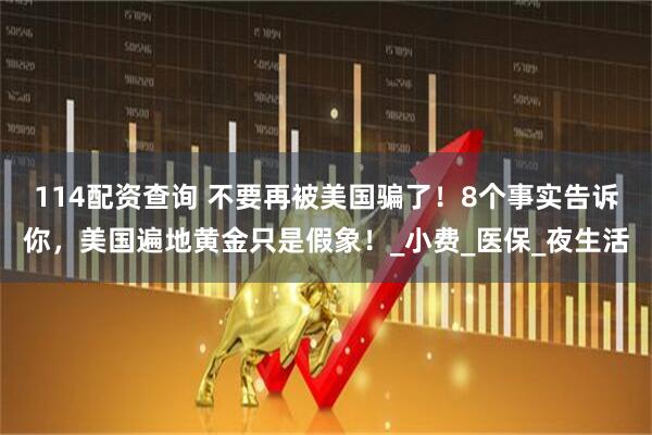 114配资查询 不要再被美国骗了！8个事实告诉你，美国遍地黄金只是假象！_小费_医保_夜生活