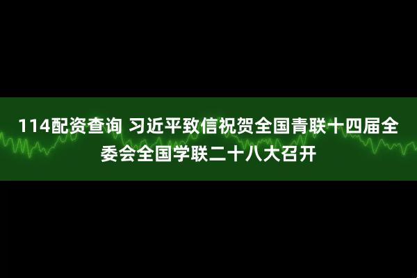 114配资查询 习近平致信祝贺全国青联十四届全委会全国学联二十八大召开
