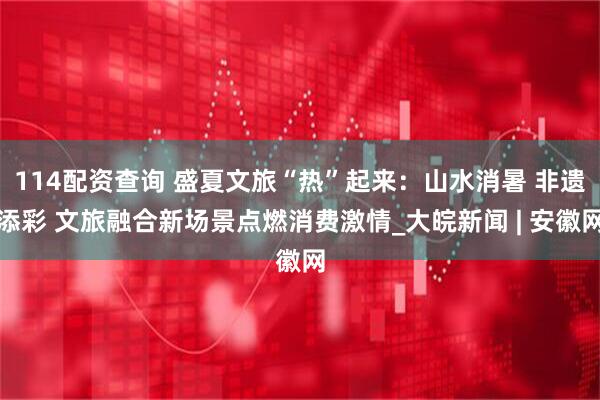 114配资查询 盛夏文旅“热”起来：山水消暑 非遗添彩 文旅融合新场景点燃消费激情_大皖新闻 | 安徽网
