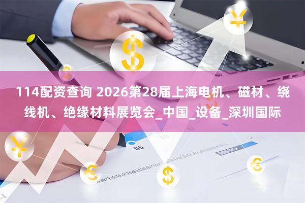 114配资查询 2026第28届上海电机、磁材、绕线机、绝缘材料展览会_中国_设备_深圳国际
