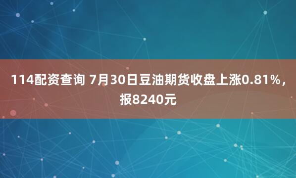 114配资查询 7月30日豆油期货收盘上涨0.81%，报8240元