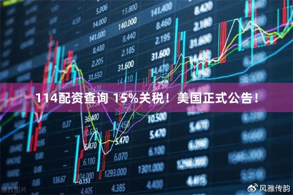 114配资查询 15%关税！美国正式公告！