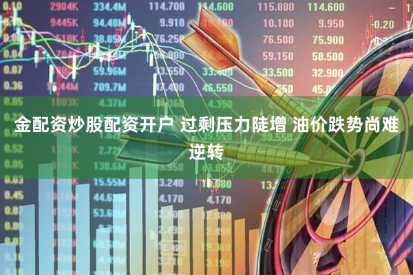 金配资炒股配资开户 过剩压力陡增 油价跌势尚难逆转